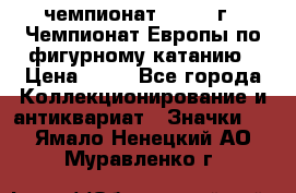 11.1) чемпионат : 1970 г - Чемпионат Европы по фигурному катанию › Цена ­ 99 - Все города Коллекционирование и антиквариат » Значки   . Ямало-Ненецкий АО,Муравленко г.